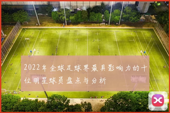 2022年全球足球界最具影响力的十位明星球员盘点与分析