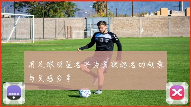 用足球明星名字为男孩起名的创意与灵感分享
