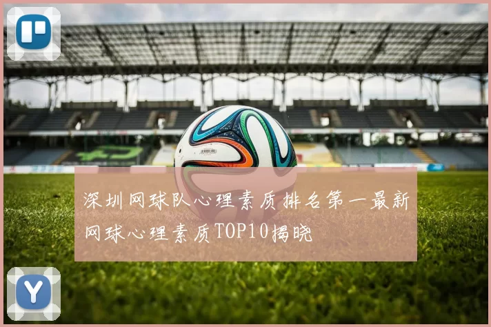 深圳网球队心理素质排名第一最新网球心理素质TOP10揭晓