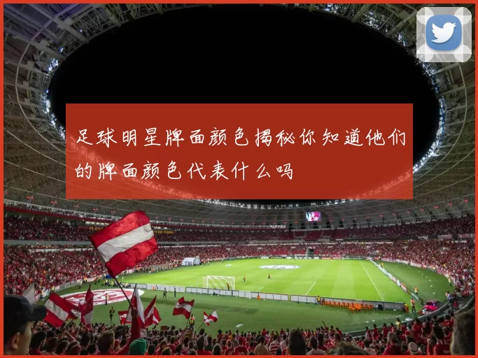足球明星牌面颜色揭秘你知道他们的牌面颜色代表什么吗