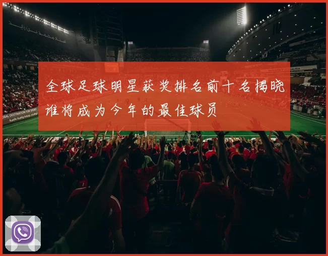 全球足球明星获奖排名前十名揭晓谁将成为今年的最佳球员