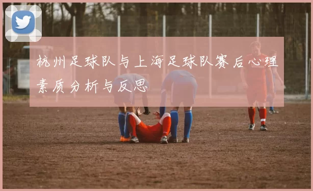 杭州足球队与上海足球队赛后心理素质分析与反思
