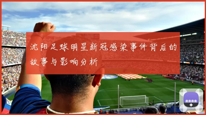 沈阳足球明星新冠感染事件背后的故事与影响分析
