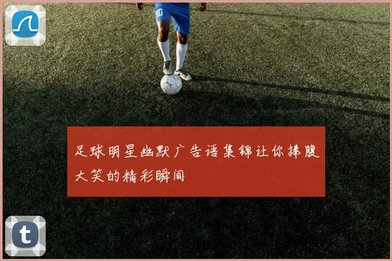 足球明星幽默广告语集锦让你捧腹大笑的精彩瞬间