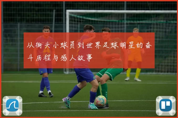 从街头小球员到世界足球明星的奋斗历程与感人故事