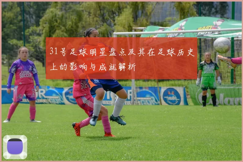 31号足球明星盘点及其在足球历史上的影响与成就解析