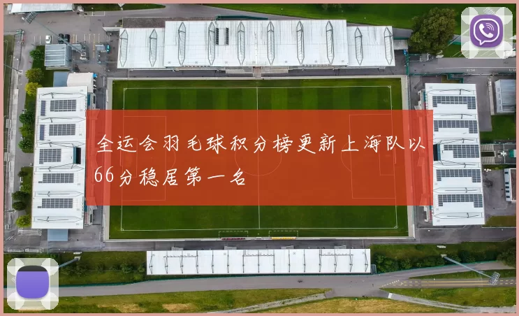 全运会羽毛球积分榜更新上海队以66分稳居第一名