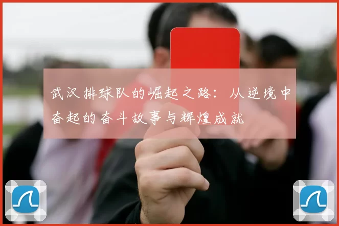 武汉排球队的崛起之路：从逆境中奋起的奋斗故事与辉煌成就