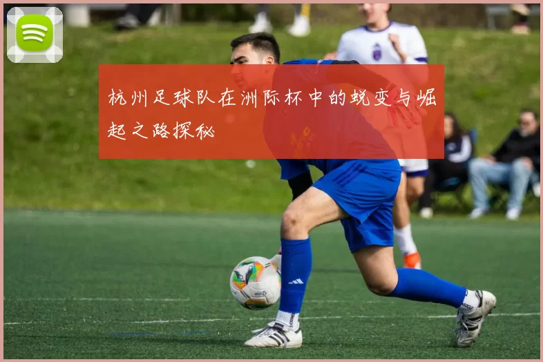 杭州足球队在洲际杯中的蜕变与崛起之路探秘
