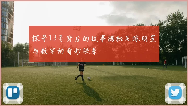 探寻13号背后的故事揭秘足球明星与数字的奇妙联系