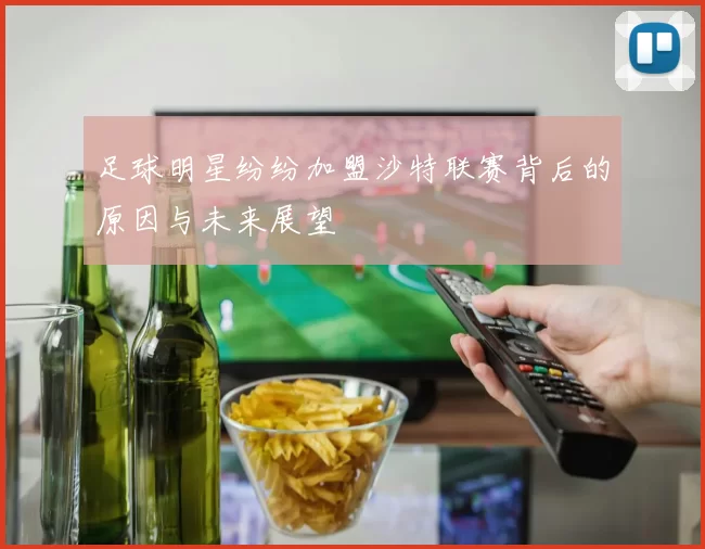足球明星纷纷加盟沙特联赛背后的原因与未来展望