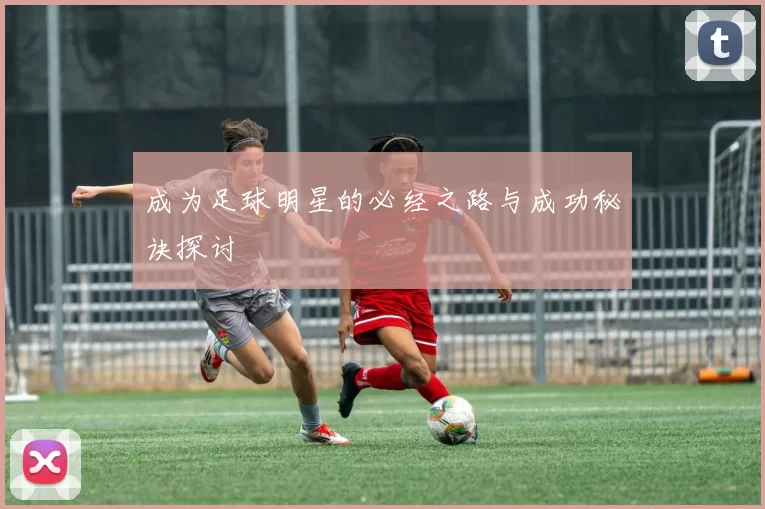 成为足球明星的必经之路与成功秘诀探讨