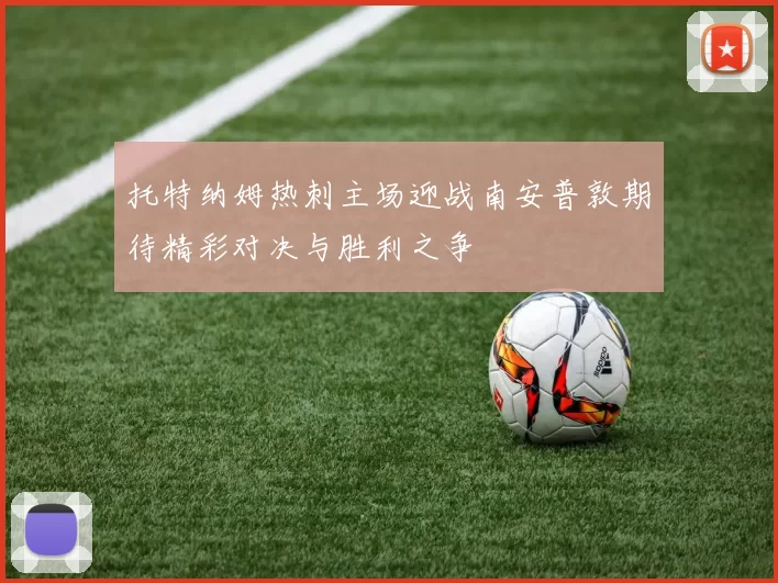 托特纳姆热刺主场迎战南安普敦期待精彩对决与胜利之争