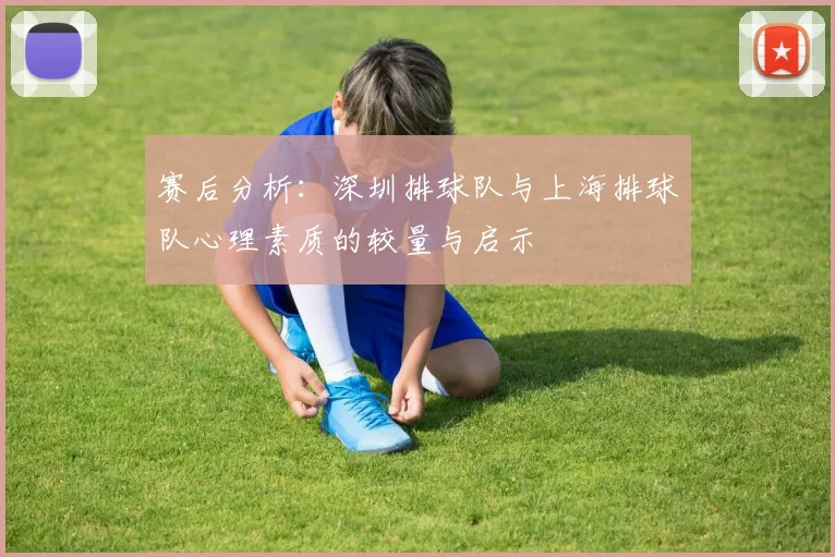 赛后分析：深圳排球队与上海排球队心理素质的较量与启示