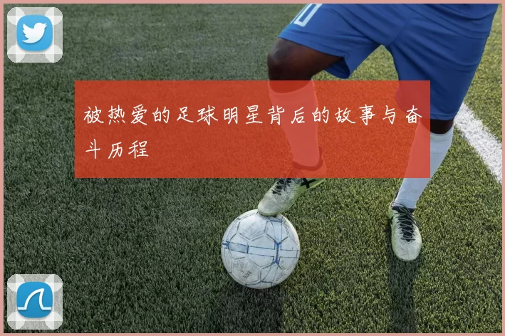 被热爱的足球明星背后的故事与奋斗历程