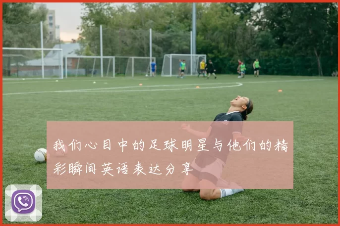 我们心目中的足球明星与他们的精彩瞬间英语表达分享