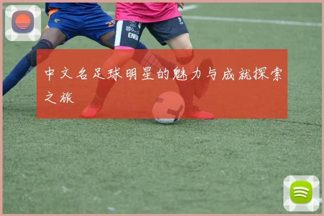中文名足球明星的魅力与成就探索之旅