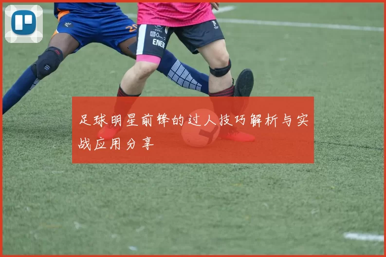 足球明星前锋的过人技巧解析与实战应用分享