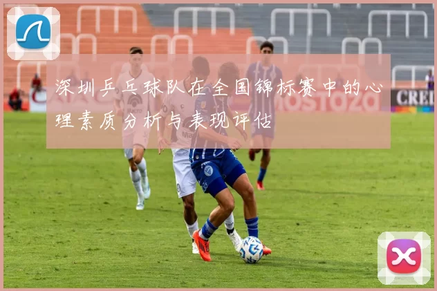 深圳乒乓球队在全国锦标赛中的心理素质分析与表现评估