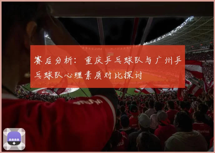 赛后分析：重庆乒乓球队与广州乒乓球队心理素质对比探讨