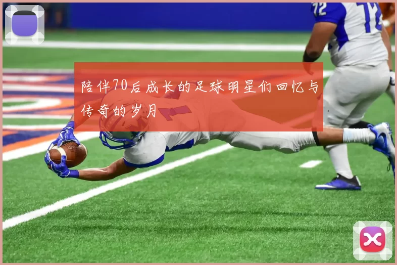 陪伴70后成长的足球明星们回忆与传奇的岁月