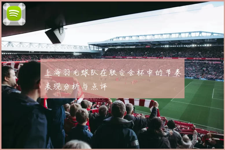 上海羽毛球队在联合会杯中的节奏表现分析与点评