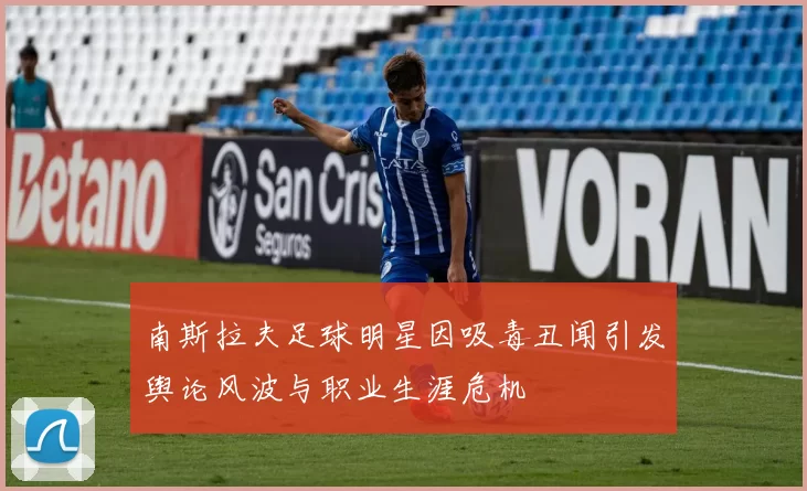 南斯拉夫足球明星因吸毒丑闻引发舆论风波与职业生涯危机