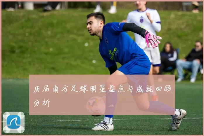 历届南方足球明星盘点与成就回顾分析