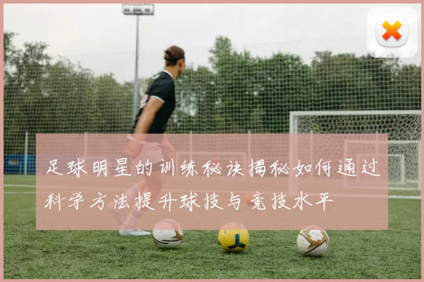 足球明星的训练秘诀揭秘如何通过科学方法提升球技与竞技水平