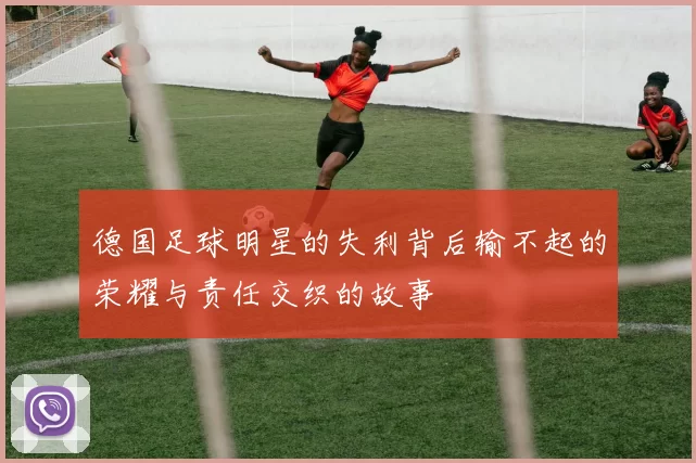 德国足球明星的失利背后输不起的荣耀与责任交织的故事