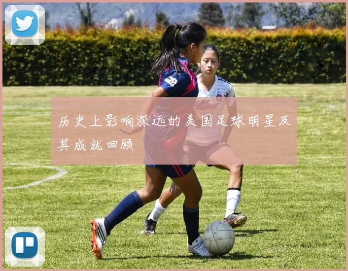 历史上影响深远的美国足球明星及其成就回顾