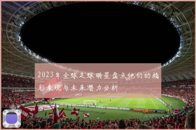 2023年全球足球明星盘点他们的精彩表现与未来潜力分析